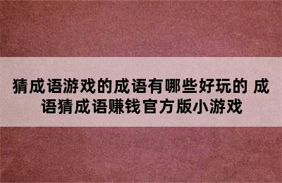 猜成语游戏的成语有哪些好玩的 成语猜成语赚钱官方版小游戏